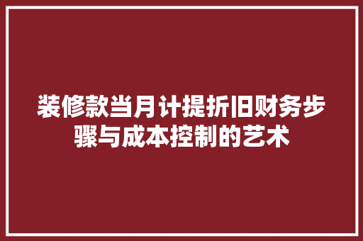 装修款当月计提折旧财务步骤与成本控制的艺术