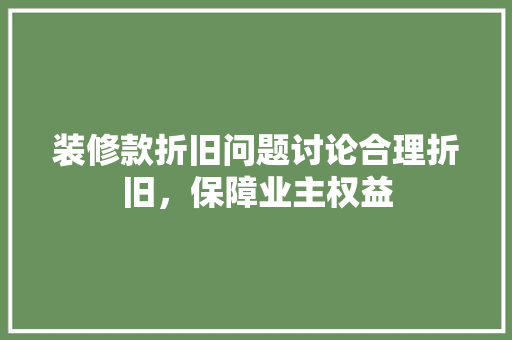 装修款折旧问题讨论合理折旧，保障业主权益