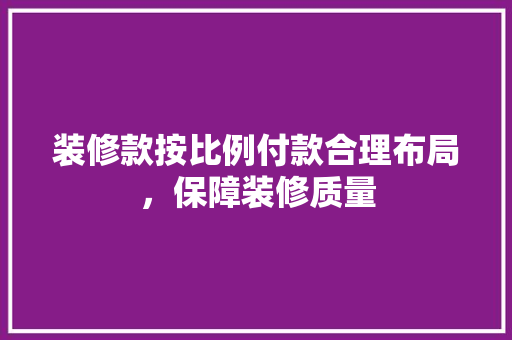 装修款按比例付款合理布局，保障装修质量