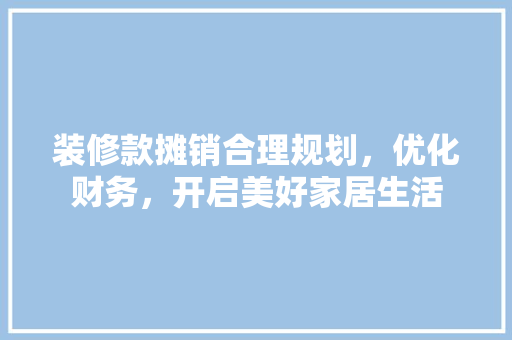 装修款摊销合理规划，优化财务，开启美好家居生活
