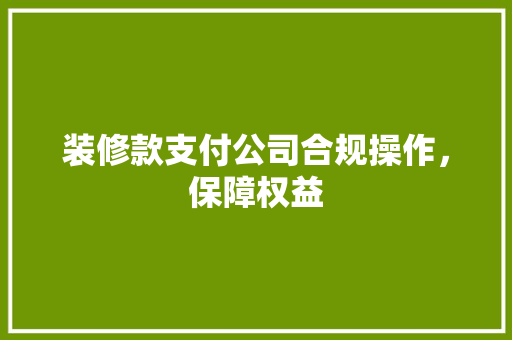 装修款支付公司合规操作，保障权益