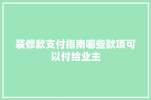 装修款支付指南哪些款项可以付给业主