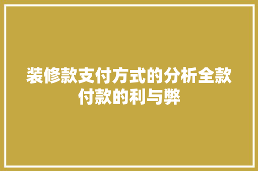 装修款支付方式的分析全款付款的利与弊