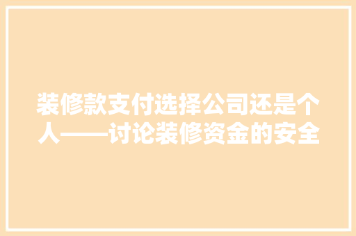 装修款支付选择公司还是个人——讨论装修资金的安全与合规