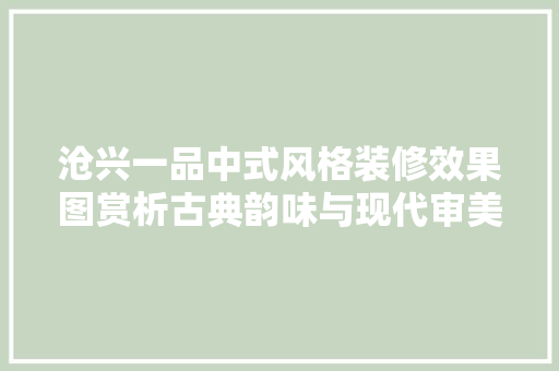 沧兴一品中式风格装修效果图赏析古典韵味与现代审美的完美融合