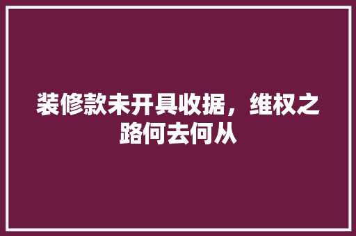 装修款未开具收据，维权之路何去何从