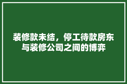 装修款未结，停工待款房东与装修公司之间的博弈