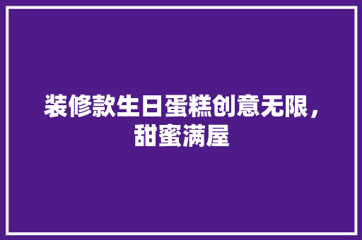 装修款生日蛋糕创意无限，甜蜜满屋