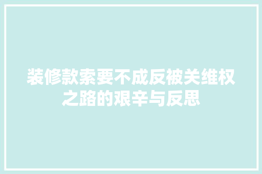 装修款索要不成反被关维权之路的艰辛与反思