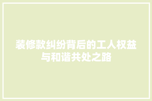 装修款纠纷背后的工人权益与和谐共处之路