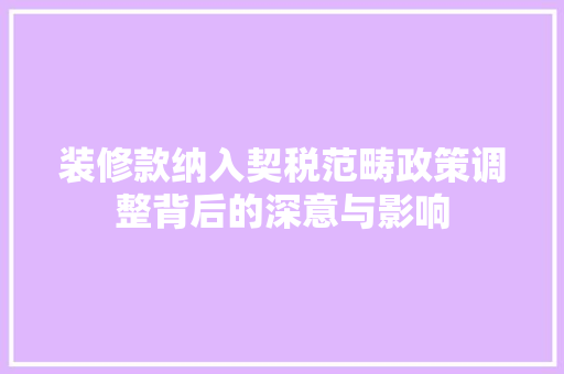 装修款纳入契税范畴政策调整背后的深意与影响