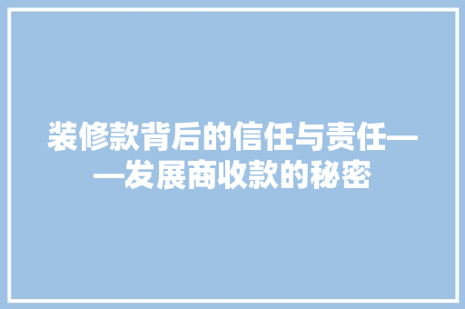 装修款背后的信任与责任——发展商收款的秘密