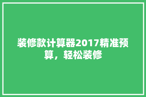 装修款计算器2017精准预算，轻松装修