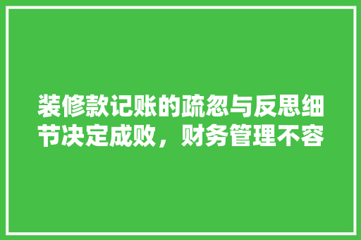 装修款记账的疏忽与反思细节决定成败，财务管理不容忽视