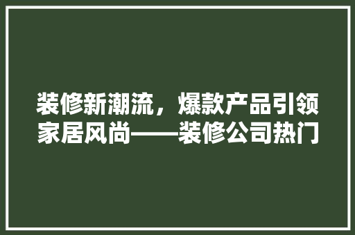 装修新潮流，爆款产品引领家居风尚——装修公司热门爆款