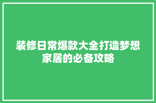 装修日常爆款大全打造梦想家居的必备攻略