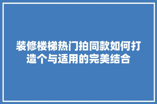 装修楼梯热门拍同款如何打造个与适用的完美结合