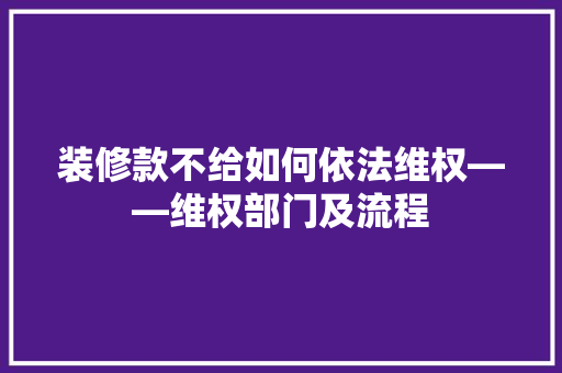 装修款不给如何依法维权——维权部门及流程