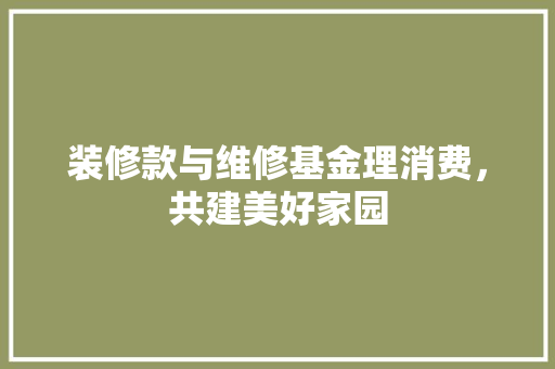 装修款与维修基金理消费，共建美好家园