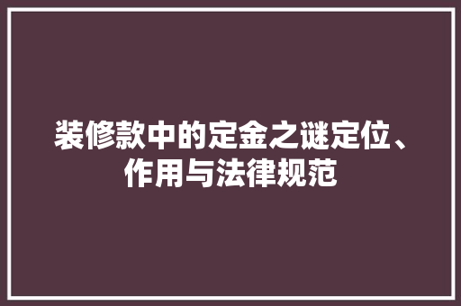 装修款中的定金之谜定位、作用与法律规范