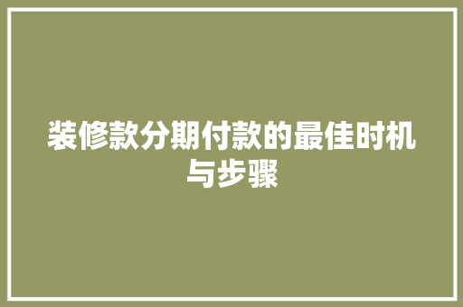 装修款分期付款的最佳时机与步骤