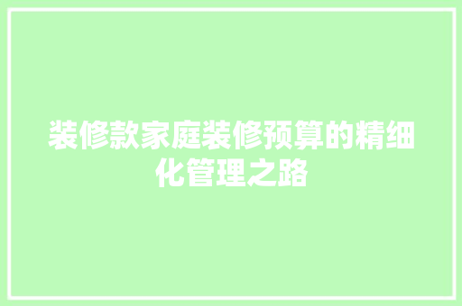 装修款家庭装修预算的精细化管理之路