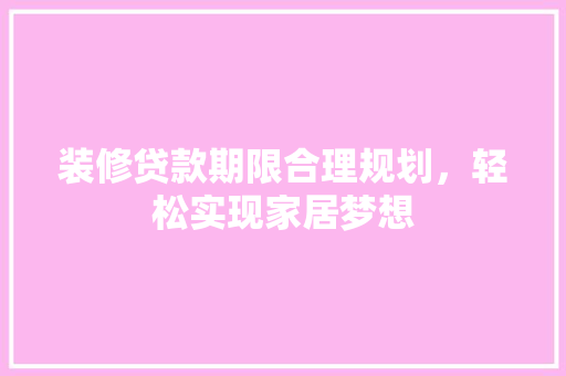 装修贷款期限合理规划，轻松实现家居梦想