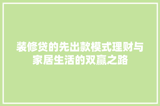装修贷的先出款模式理财与家居生活的双赢之路