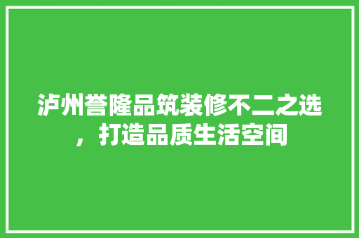 泸州誉隆品筑装修不二之选，打造品质生活空间