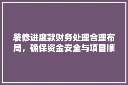 装修进度款财务处理合理布局，确保资金安全与项目顺利进行