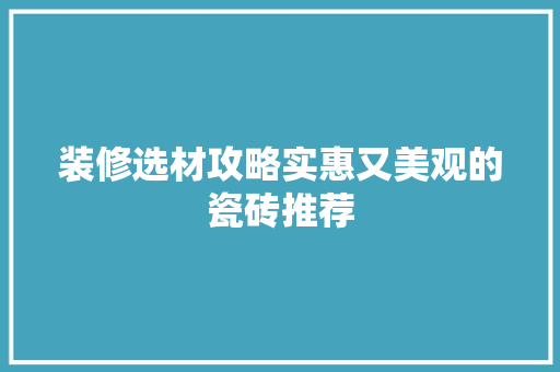 装修选材攻略实惠又美观的瓷砖推荐