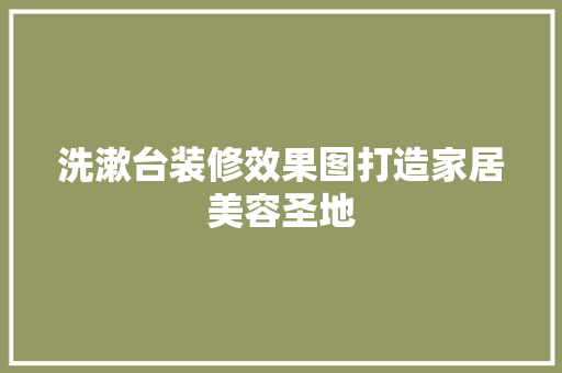 洗漱台装修效果图打造家居美容圣地