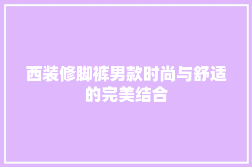 西装修脚裤男款时尚与舒适的完美结合