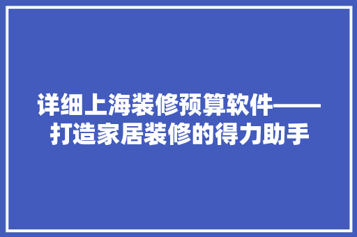 详细上海装修预算软件——打造家居装修的得力助手