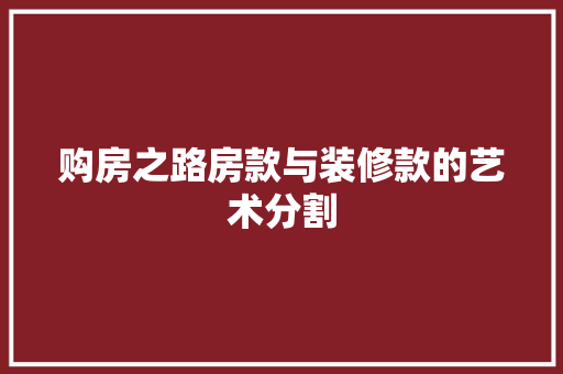 购房之路房款与装修款的艺术分割