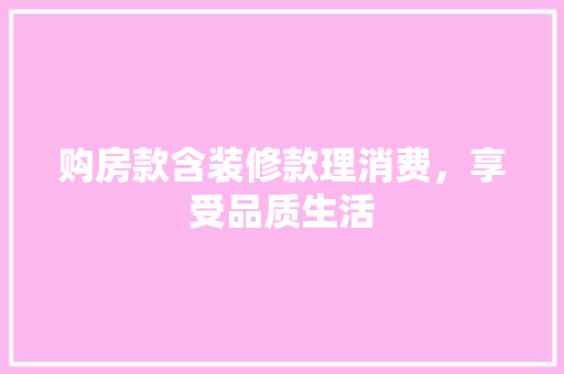 购房款含装修款理消费，享受品质生活