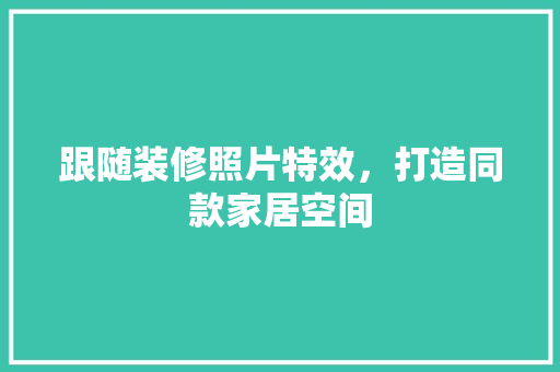 跟随装修照片特效，打造同款家居空间