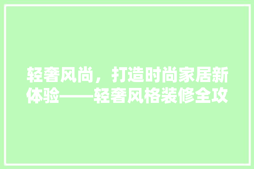 轻奢风尚，打造时尚家居新体验——轻奢风格装修全攻略