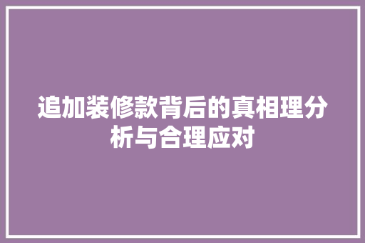 追加装修款背后的真相理分析与合理应对