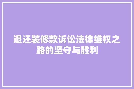 退还装修款诉讼法律维权之路的坚守与胜利