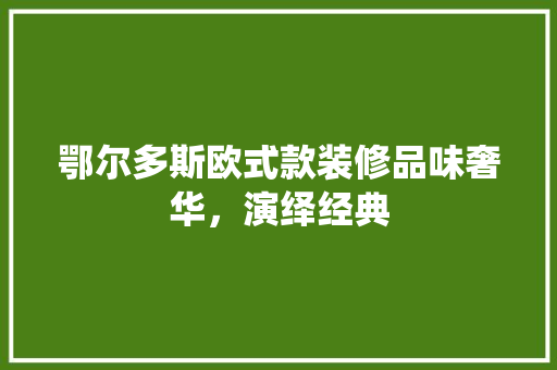 鄂尔多斯欧式款装修品味奢华，演绎经典