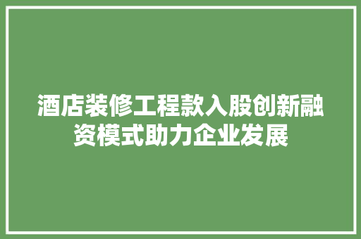 酒店装修工程款入股创新融资模式助力企业发展