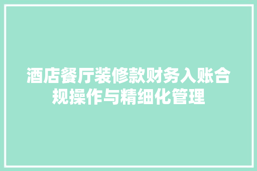 酒店餐厅装修款财务入账合规操作与精细化管理