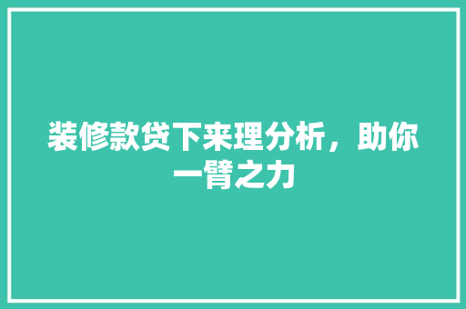 装修款贷下来理分析，助你一臂之力