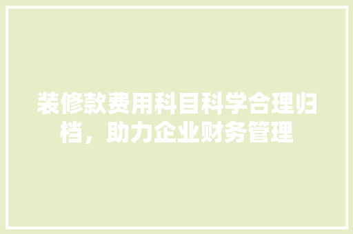 装修款费用科目科学合理归档，助力企业财务管理