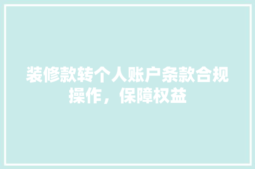 装修款转个人账户条款合规操作，保障权益