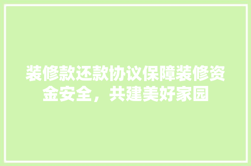 装修款还款协议保障装修资金安全，共建美好家园