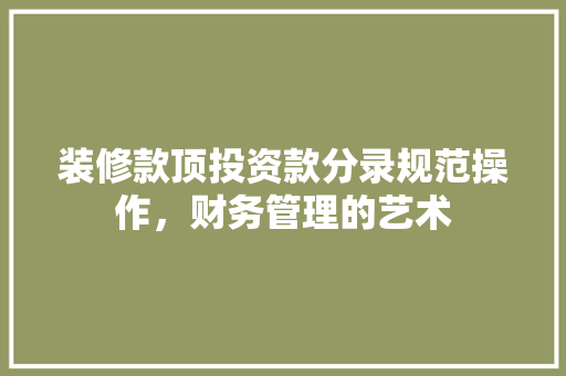装修款顶投资款分录规范操作，财务管理的艺术