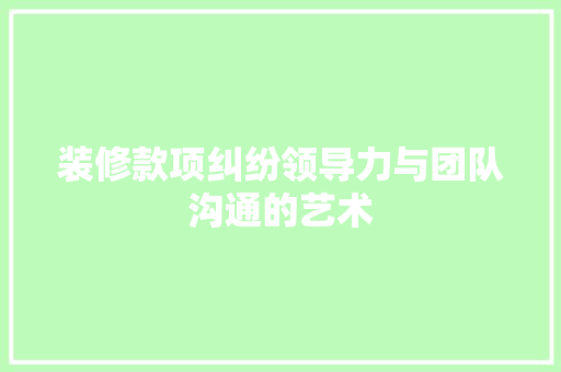 装修款项纠纷领导力与团队沟通的艺术