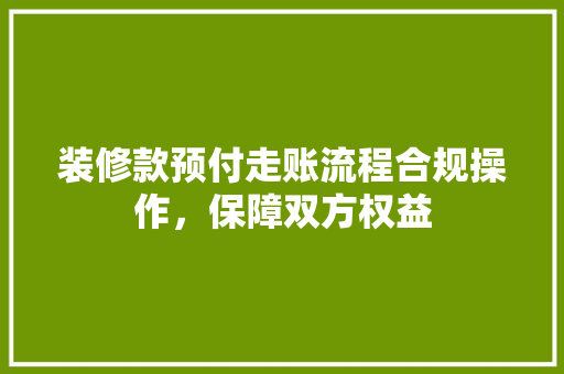 装修款预付走账流程合规操作，保障双方权益